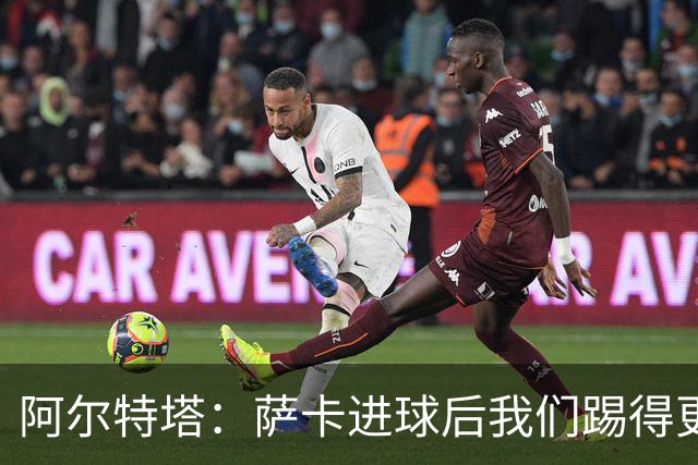 阿尔特塔：萨卡进球后我们踢得更舒服