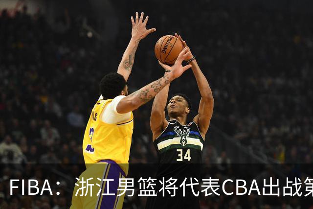 FIBA：浙江男篮将代表CBA出战第33届洲际杯